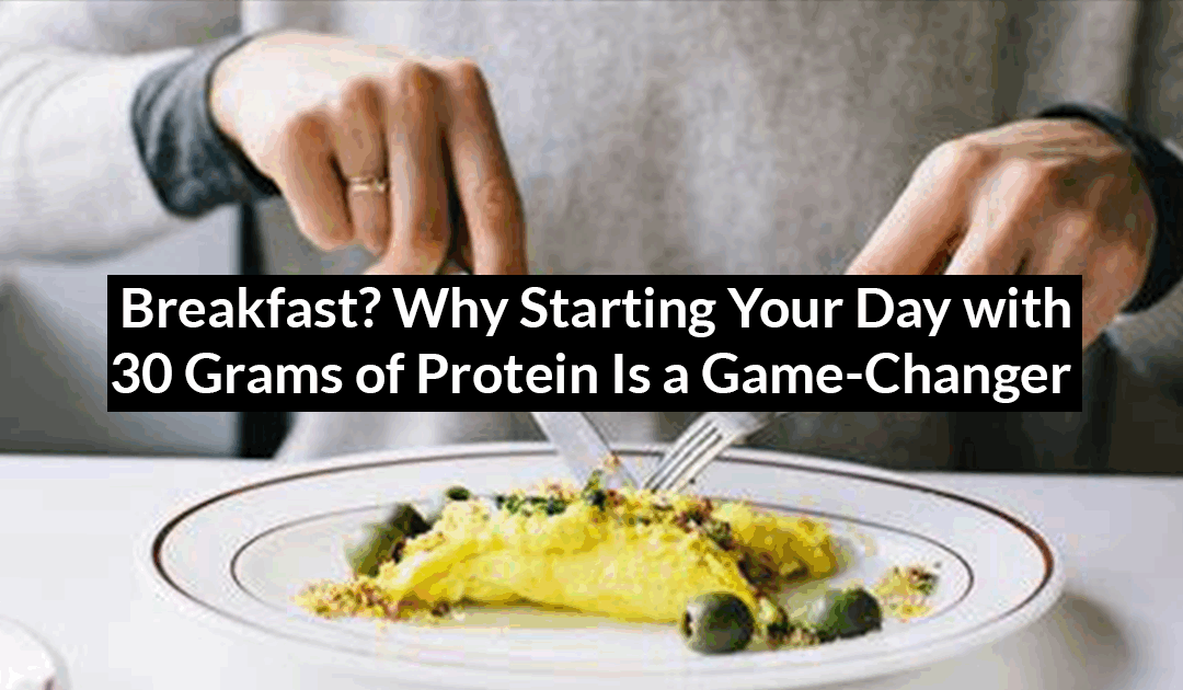 Why Starting Your Day with 30 Grams of Protein Is a Game-Changer for Fat Burning, Metabolism, and Longevity