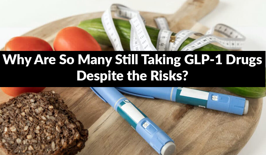 Why Are So Many Still Taking GLP-1 Drugs—Despite the Risks?
