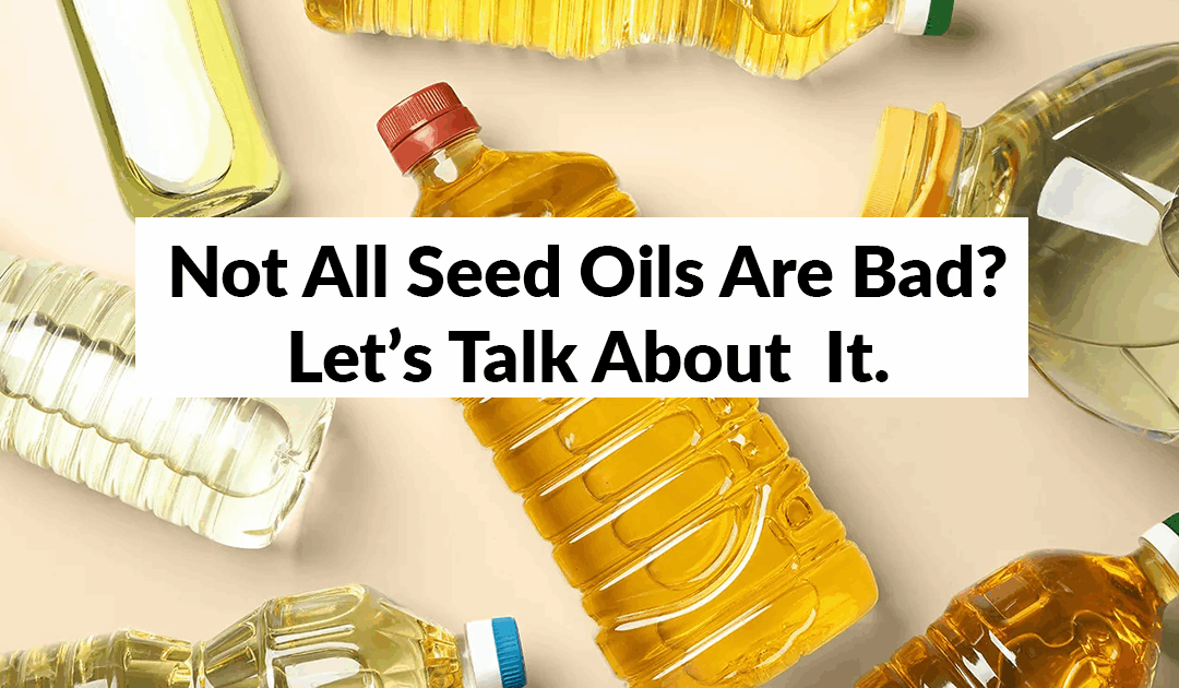 Not All Seed Oils Are Bad? Let’s Talk About It.