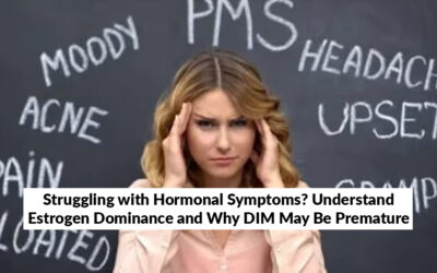 Struggling with Hormonal Symptoms? Understand Estrogen Dominance and Why DIM May Be Premature